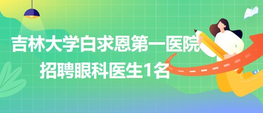 吉林大學(xué)白求恩第一醫(yī)院2023年招聘眼科醫(yī)生1名 吉林大學(xué)白求恩第一醫(yī)院2023年招聘眼科醫(yī)生1名