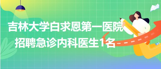吉林大學(xué)白求恩第一醫(yī)院2023年招聘急診內(nèi)科醫(yī)生1名 吉林大學(xué)白求恩第一醫(yī)院2023年招聘急診內(nèi)科醫(yī)生1名