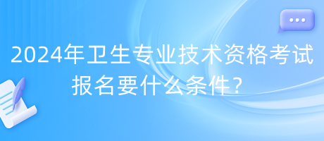 2024年衛(wèi)生專業(yè)技術(shù)資格考試報(bào)名要什么條件？