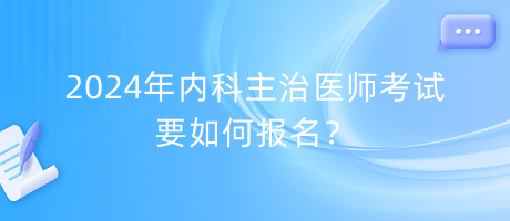 2024年內(nèi)科主治醫(yī)師考試要如何報名？