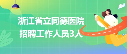 浙江省立同德醫(yī)院2023年第二批招聘工作人員3人 浙江省立同德醫(yī)院2023年第二批招聘工作人員3人