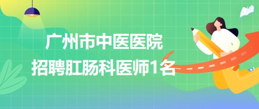 廣州市中醫(yī)醫(yī)院2023年招聘肛腸科醫(yī)師1名 廣州市中醫(yī)醫(yī)院2023年招聘肛腸科醫(yī)師1名