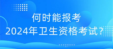 何時(shí)能報(bào)考2024年衛(wèi)生資格考試？
