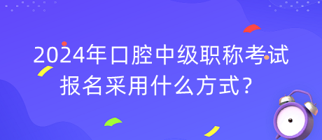 2024年口腔中級(jí)職稱(chēng)考試報(bào)名采用什么方式？