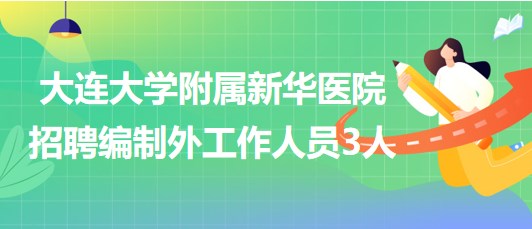 大連大學(xué)附屬新華醫(yī)院2023年第二批招聘編制外工作人員3人 大連大學(xué)附屬新華醫(yī)院2023年第二批招聘編制外工作人員3人