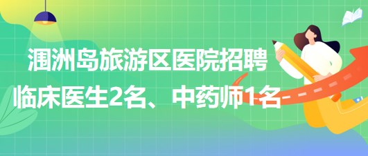 廣西北海市潿洲島旅游區(qū)醫(yī)院招聘臨床醫(yī)生2名、中藥師1名