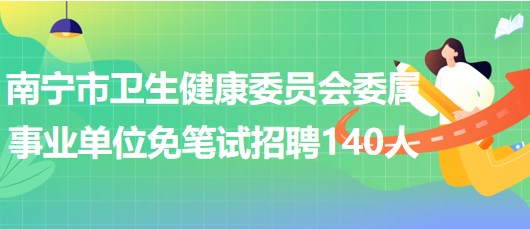 南寧市衛(wèi)生健康委員會(huì)委屬事業(yè)單位2023年免筆試招聘140人 南寧市衛(wèi)生健康委員會(huì)委屬事業(yè)單位2023年免筆試招聘140人