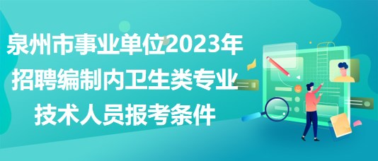泉州市事業(yè)單位2023年招聘編制內(nèi)衛(wèi)生類專業(yè)技術(shù)人員報考條件 泉州市事業(yè)單位2023年招聘編制內(nèi)衛(wèi)生類專業(yè)技術(shù)人員報考條件