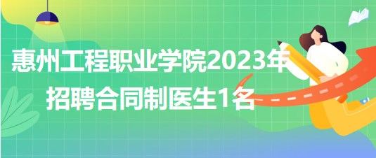 惠州工程職業(yè)學(xué)院2023年招聘合同制醫(yī)生1名 惠州工程職業(yè)學(xué)院2023年招聘合同制醫(yī)生1名