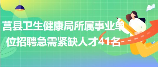 日照市莒縣衛(wèi)生健康局所屬事業(yè)單位招聘急需緊缺人才41名 日照市莒縣衛(wèi)生健康局所屬事業(yè)單位招聘急需緊缺人才41名