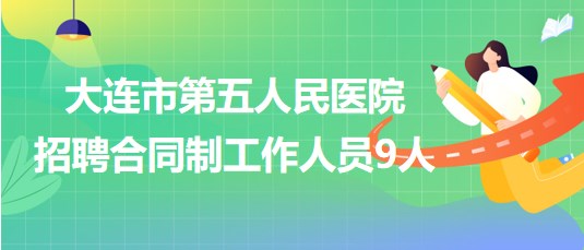 大連市第五人民醫(yī)院2023年招聘合同制工作人員9人 大連市第五人民醫(yī)院2023年招聘合同制工作人員9人