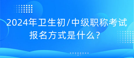 2024年衛(wèi)生初中級職稱考試報(bào)名方式是什么？