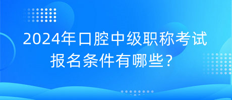 2024年口腔中級職稱考試報名條件有哪些？