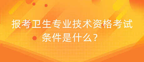 報(bào)考衛(wèi)生專(zhuān)業(yè)技術(shù)資格考試條件是什么？
