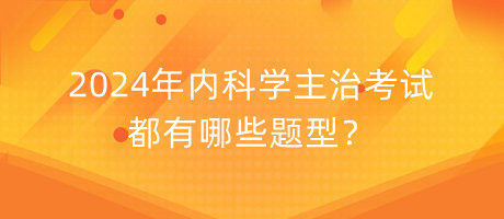 2024年內(nèi)科學(xué)主治考試都有哪些題型？