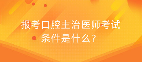 報(bào)考口腔主治醫(yī)師考試條件是什么？