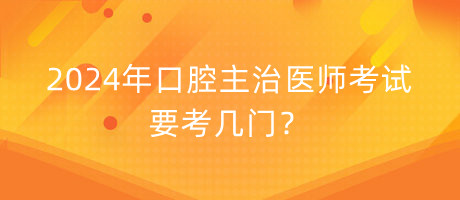 2024年口腔主治醫(yī)師考試要考幾門？