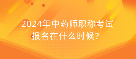 2024年中藥師職稱考試報名在什么時候？