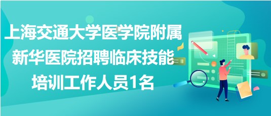 上海交通大學(xué)醫(yī)學(xué)院附屬新華醫(yī)院招聘臨床技能培訓(xùn)工作人員1名 上海交通大學(xué)醫(yī)學(xué)院附屬新華醫(yī)院招聘臨床技能培訓(xùn)工作人員1名