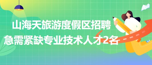 日照市山海天旅游度假區(qū)2023年招聘急需緊缺專業(yè)技術(shù)人才2名 日照市山海天旅游度假區(qū)2023年招聘急需緊缺專業(yè)技術(shù)人才2名