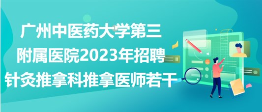 廣州中醫(yī)藥大學(xué)第三附屬醫(yī)院2023年招聘針灸推拿科推拿醫(yī)師若干 廣州中醫(yī)藥大學(xué)第三附屬醫(yī)院2023年招聘針灸推拿科推拿醫(yī)師若干