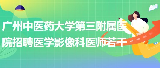 廣州中醫(yī)藥大學(xué)第三附屬醫(yī)院2023年招聘醫(yī)學(xué)影像科醫(yī)師若干 廣州中醫(yī)藥大學(xué)第三附屬醫(yī)院2023年招聘醫(yī)學(xué)影像科醫(yī)師若干