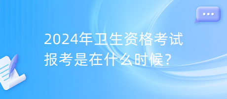2024年衛(wèi)生資格考試報考是在什么時候？