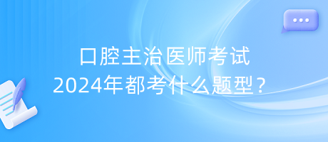 口腔主治醫(yī)師考試2024年都考什么題型？