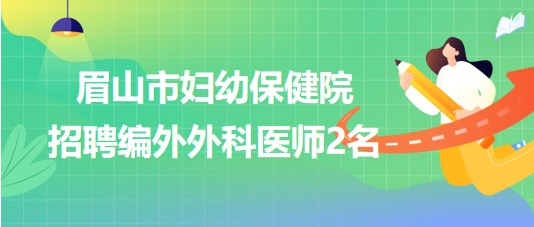 四川省眉山市婦幼保健院2023年8月招聘編外外科醫(yī)師2名 四川省眉山市婦幼保健院2023年8月招聘編外外科醫(yī)師2名