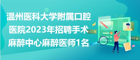 溫州醫(yī)科大學(xué)附屬口腔醫(yī)院2023年招聘手術(shù)麻醉中心麻醉醫(yī)師1名 溫州醫(yī)科大學(xué)附屬口腔醫(yī)院2023年招聘手術(shù)麻醉中心麻醉醫(yī)師1名