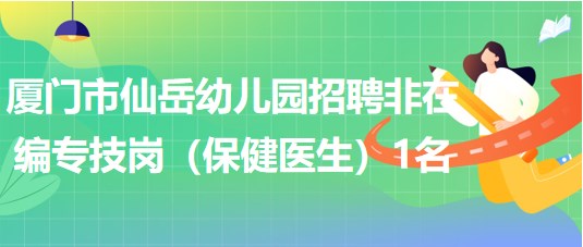 廈門市仙岳幼兒園招聘非在編專技崗(保健醫(yī)生)1名 廈門市仙岳幼兒園招聘非在編專技崗(保健醫(yī)生)1名