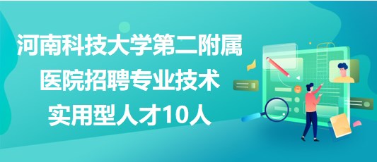 河南科技大學(xué)第二附屬醫(yī)院招聘專業(yè)技術(shù)實(shí)用型人才10人 河南科技大學(xué)第二附屬醫(yī)院招聘專業(yè)技術(shù)實(shí)用型人才10人