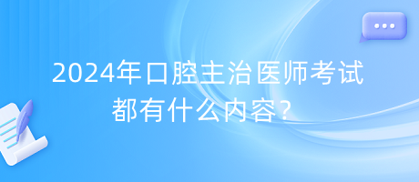 2024年口腔主治醫(yī)師考試都有什么內(nèi)容？