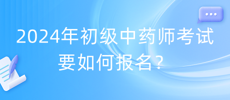 2024年初級中藥師考試要如何報名？