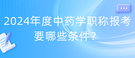 2024年度中藥學職稱報考要哪些條件？