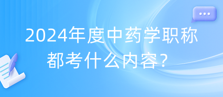 2024年度中藥學(xué)職稱(chēng)都考什么內(nèi)容？