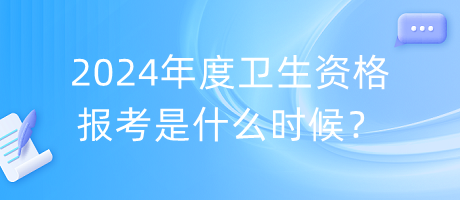2024年度衛(wèi)生資格報考是什么時候？