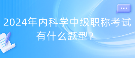 2024年內科學中級職稱考試有什么題型？