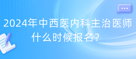 2024年度中西醫(yī)內(nèi)科主治醫(yī)師什么時(shí)候報(bào)名？