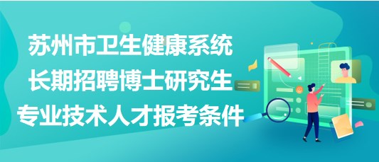 蘇州市衛(wèi)生健康系統長期招聘博士研究生專業(yè)技術人才報考條件