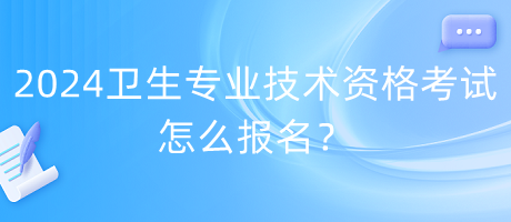 2024年衛(wèi)生專業(yè)技術(shù)資格考試怎么報(bào)名？