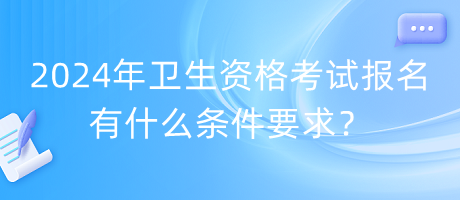 2024年衛(wèi)生資格考試報(bào)名有什么條件要求？