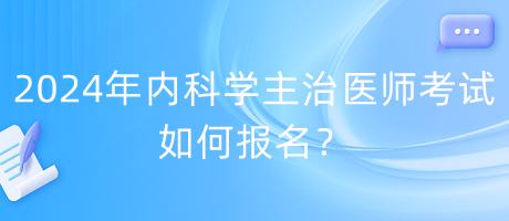 2024年內科學主治醫(yī)師考試如何報名？
