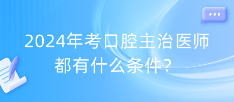 2024年考口腔主治醫(yī)師都有什么條件？