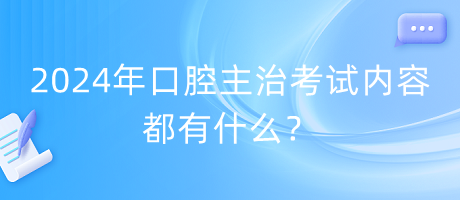 2024年口腔主治考試內(nèi)容都有什么？