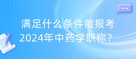 滿足什么條件能報(bào)考2024年中藥學(xué)職稱？
