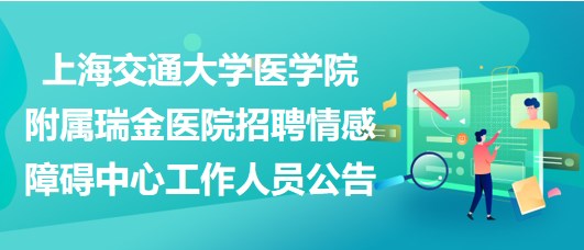 上海交通大學(xué)醫(yī)學(xué)院附屬瑞金醫(yī)院招聘情感障礙中心工作人員公告 上海交通大學(xué)醫(yī)學(xué)院附屬瑞金醫(yī)院招聘情感障礙中心工作人員公告