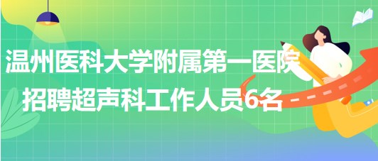 溫州醫(yī)科大學(xué)附屬第一醫(yī)院2023年招聘超聲科工作人員6名 溫州醫(yī)科大學(xué)附屬第一醫(yī)院2023年招聘超聲科工作人員6名