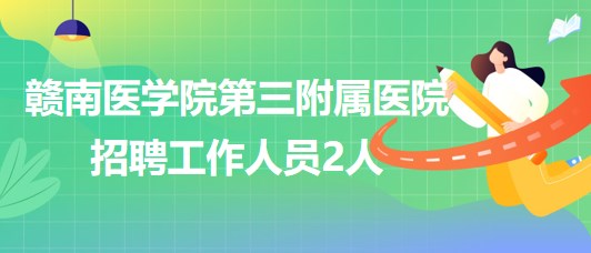 贛南醫(yī)學(xué)院第三附屬醫(yī)院2023年8月招聘工作人員2人 贛南醫(yī)學(xué)院第三附屬醫(yī)院2023年8月招聘工作人員2人