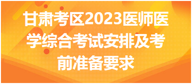 甘肅考區(qū)2023年國家醫(yī)師醫(yī)學(xué)綜合考試安排及考前準備要求